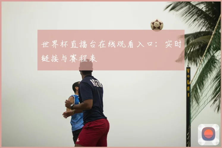世界杯直播台在线观看入口:实时链接与赛程表