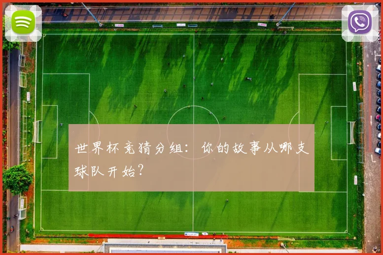 世界杯竞猜分组:你的故事从哪支球队开始?