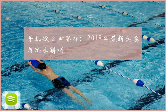 手机投注世界杯：2018年最新优惠与玩法解析