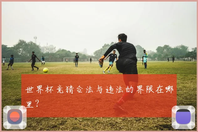 世界杯竞猜合法与违法的界限在哪里？