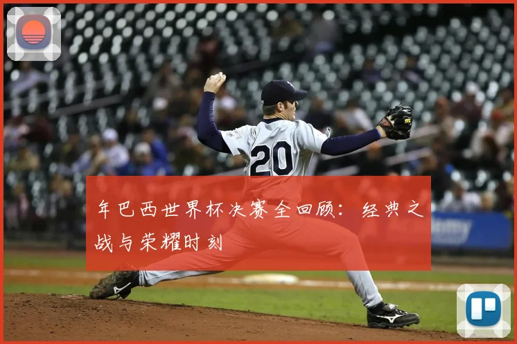 年巴西世界杯决赛全回顾：经典之战与荣耀时刻