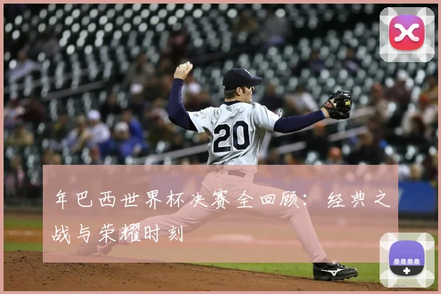 年巴西世界杯决赛全回顾:经典之战与荣耀时刻