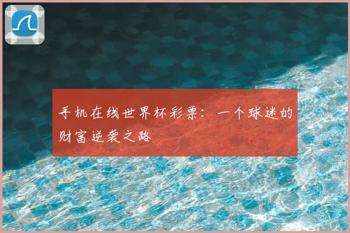 手机在线世界杯彩票：一个球迷的财富逆袭之路