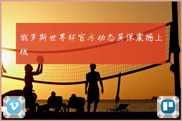 俄罗斯世界杯官方动态屏保震撼上线