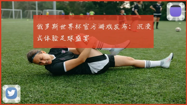 俄罗斯世界杯官方游戏发布：沉浸式体验足球盛宴