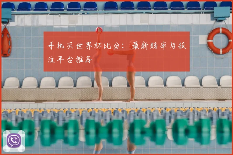 手机买世界杯比分：最新赔率与投注平台推荐