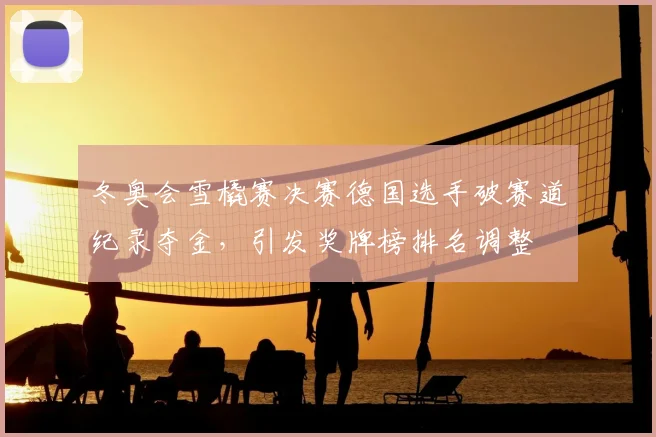 冬奥会雪橇赛决赛德国选手破赛道纪录夺金，引发奖牌榜排名调整