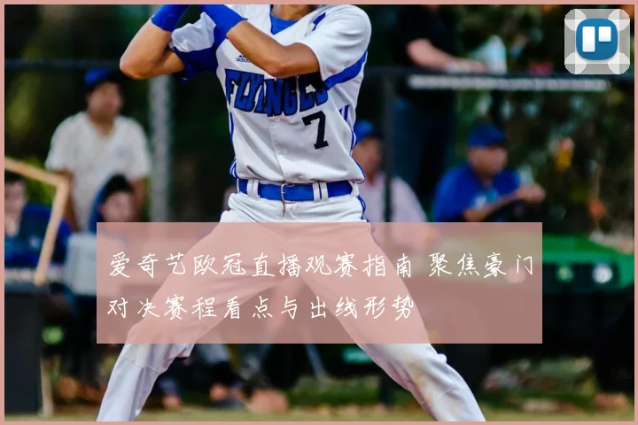 爱奇艺欧冠直播观赛指南 聚焦豪门对决赛程看点与出线形势
